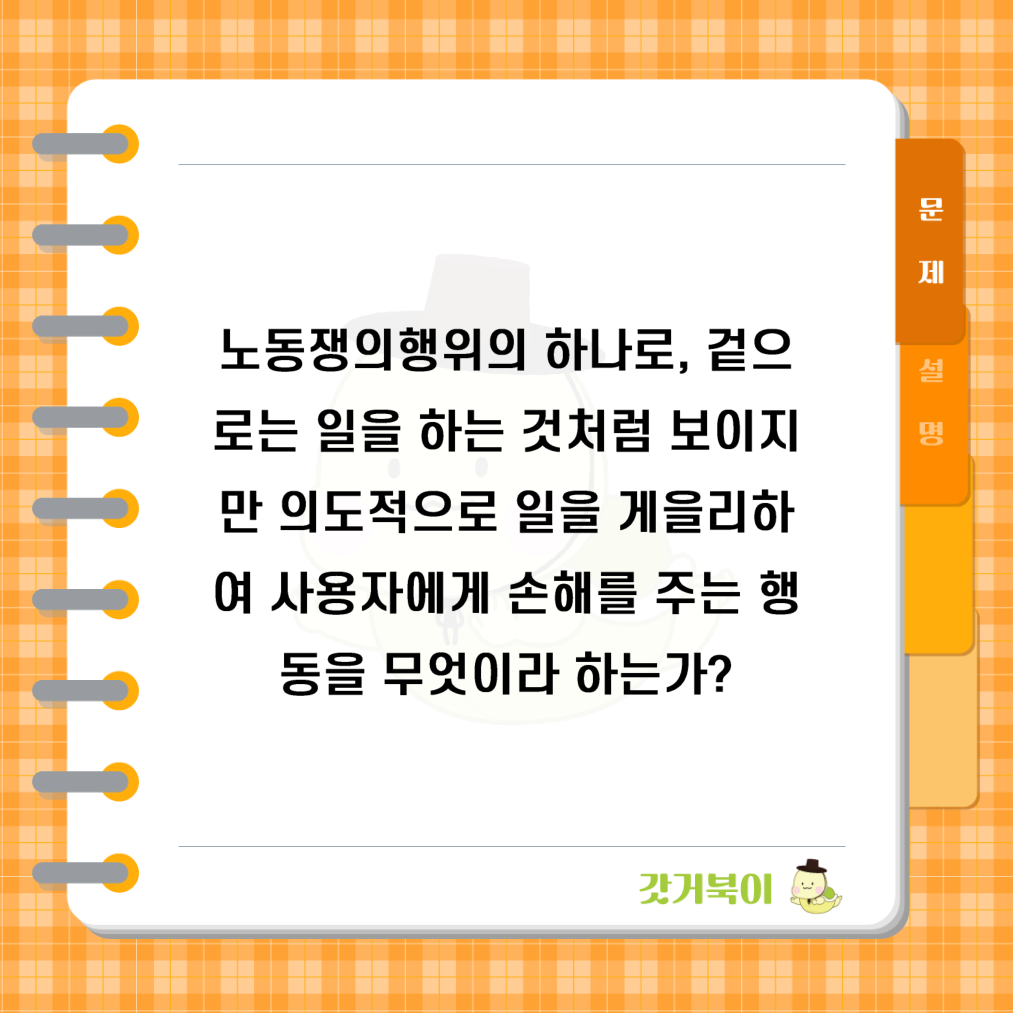노동쟁의행위의 하나로, 겉으로는 일을 하는 것처럼 보이지만 의도적으로 일을 게을리하여 사용자에게 손해를 주는 행동을 무엇이라 하는가? 문제 이미지