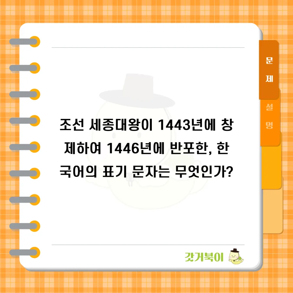 조선 세종대왕이 1443년에 창제하여 1446년에 반포한, 한국어의 표기 문자는 무엇인가? 문제 이미지