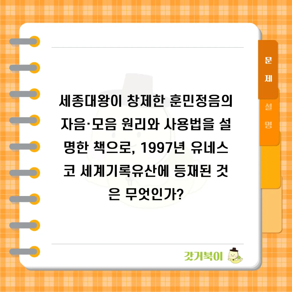 세종대왕이 창제한 훈민정음의 자음·모음 원리와 사용법을 설명한 책으로, 1997년 유네스코 세계기록유산에 등재된 것은 무엇인가? 문제 이미지