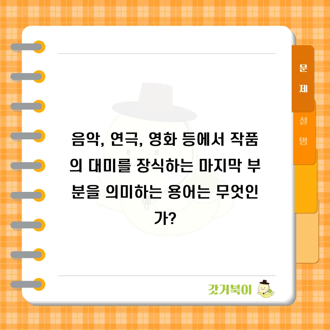 음악, 연극, 영화 등에서 작품의 대미를 장식하는 마지막 부분을 의미하는 용어는 무엇인가? 문제 이미지
