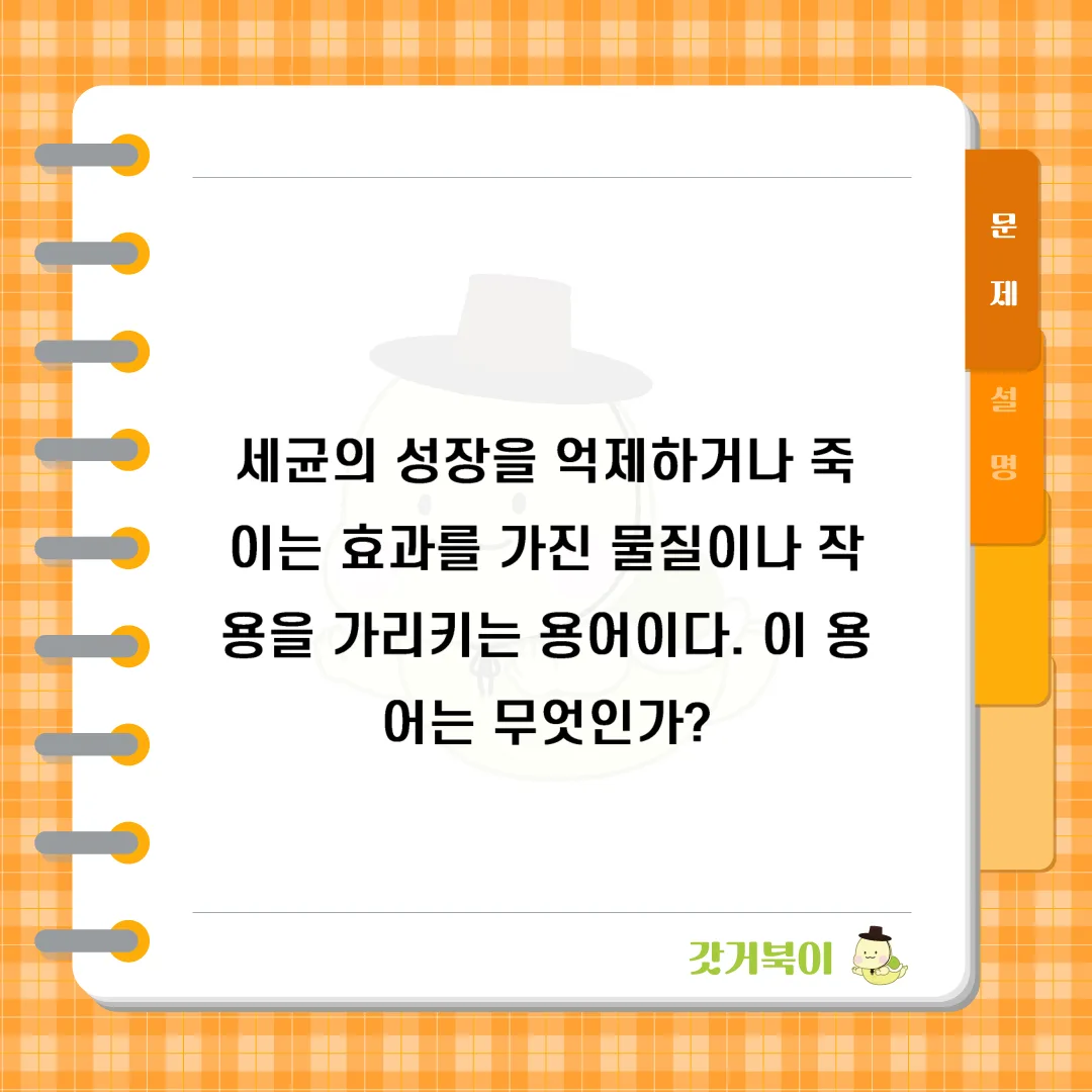 세균의 성장을 억제하거나 죽이는 효과를 가진 물질이나 작용을 가리키는 용어이다. 이 용어는 무엇인가? 문제 이미지