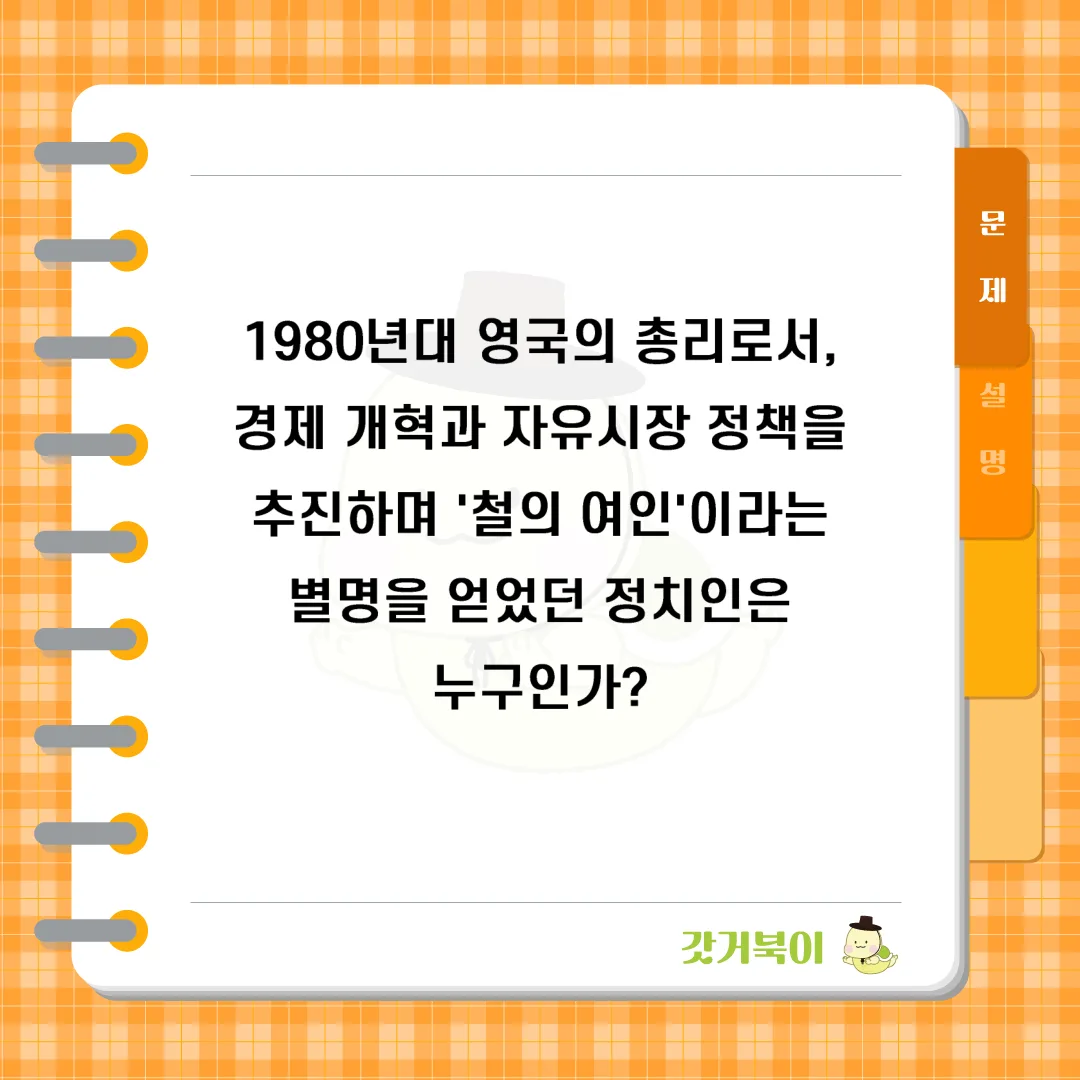 1980년대 영국의 총리로서, 경제 개혁과 자유시장 정책을 추진하며 '철의 여인'이라는 별명을 얻었던 정치인은 누구인가? 문제 이미지
