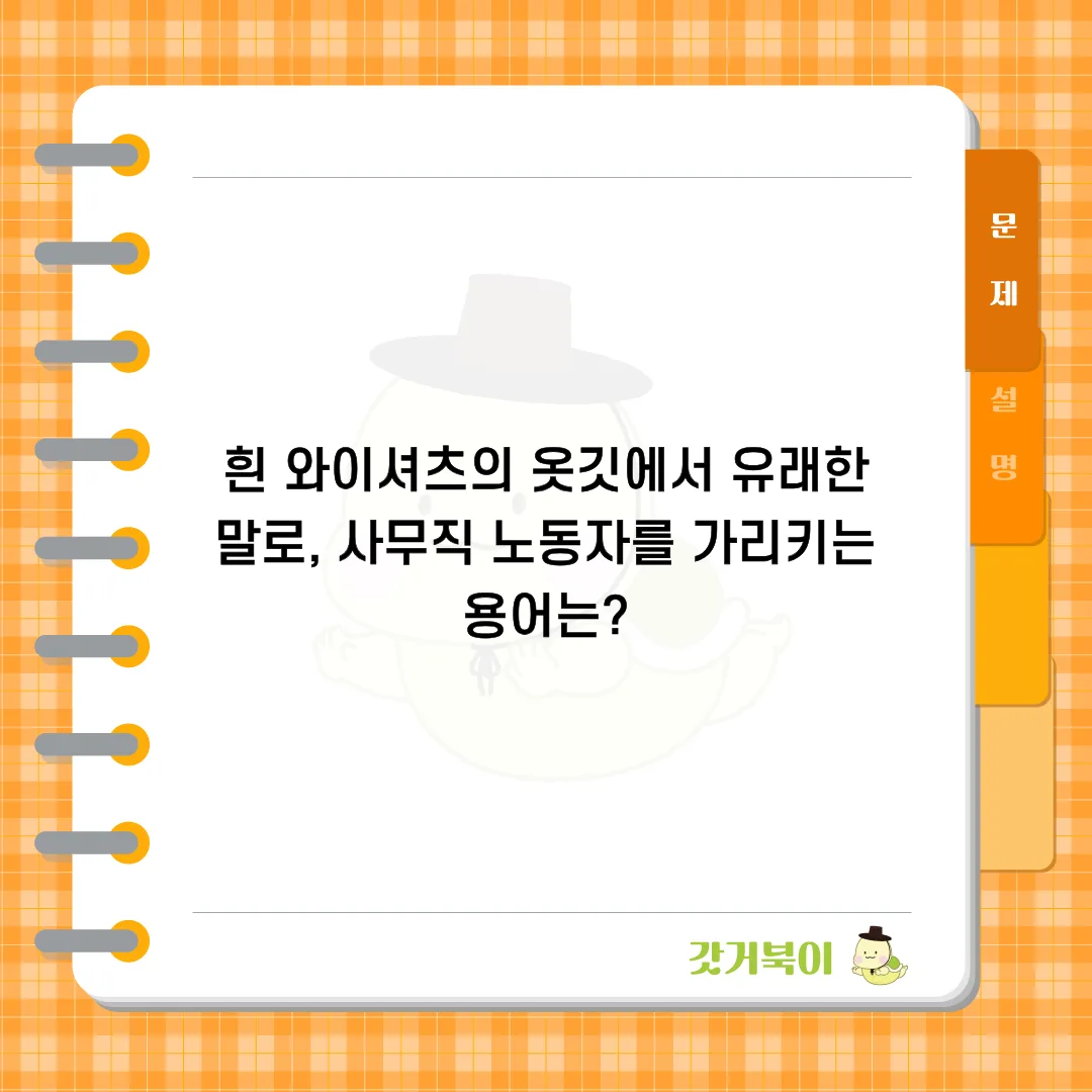 흰 와이셔츠의 옷깃에서 유래한 말로, 사무직 노동자를 가리키는 용어는? 문제 이미지