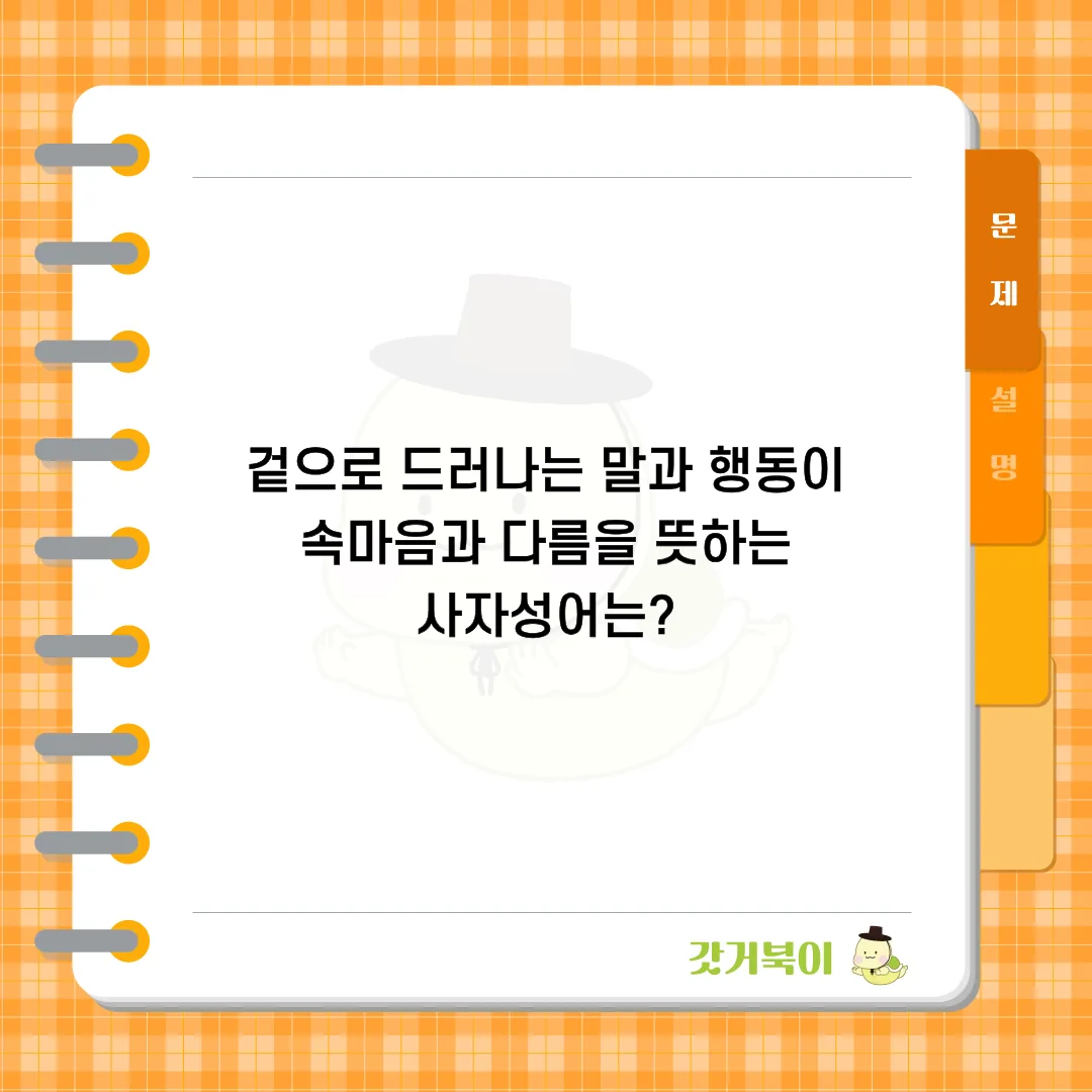 겉으로 드러나는 말과 행동이 속마음과 다름을 뜻하는 사자성어는? 문제 이미지