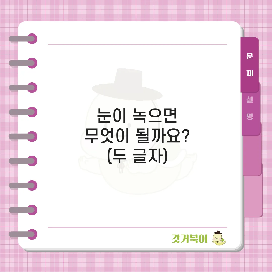 눈이 녹으면 무엇이 될까요? (두 글자) 문제 이미지